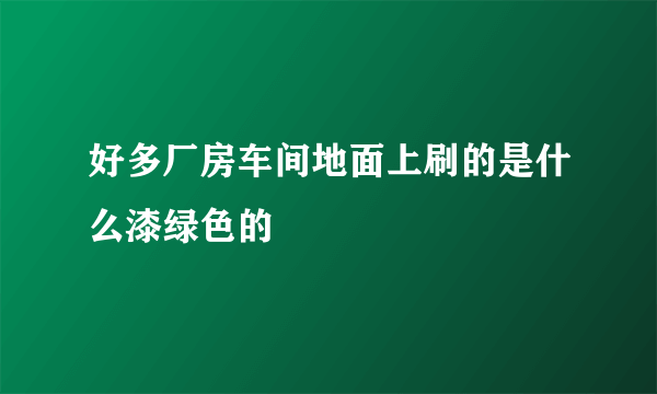 好多厂房车间地面上刷的是什么漆绿色的