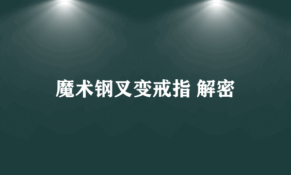 魔术钢叉变戒指 解密