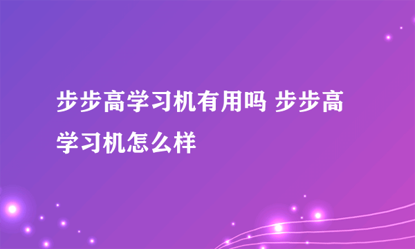 步步高学习机有用吗 步步高学习机怎么样