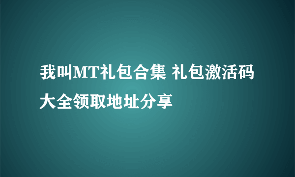 我叫MT礼包合集 礼包激活码大全领取地址分享