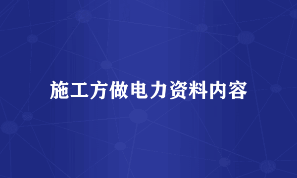 施工方做电力资料内容