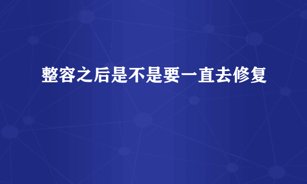 整容之后是不是要一直去修复