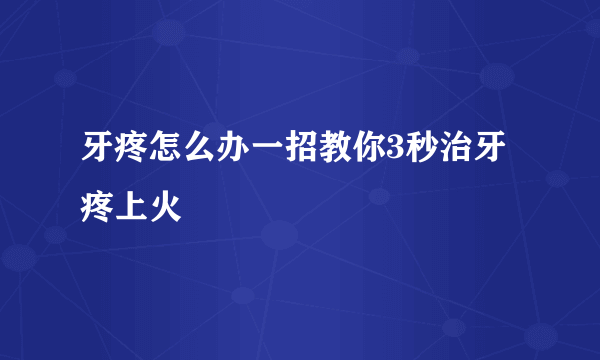 牙疼怎么办一招教你3秒治牙疼上火