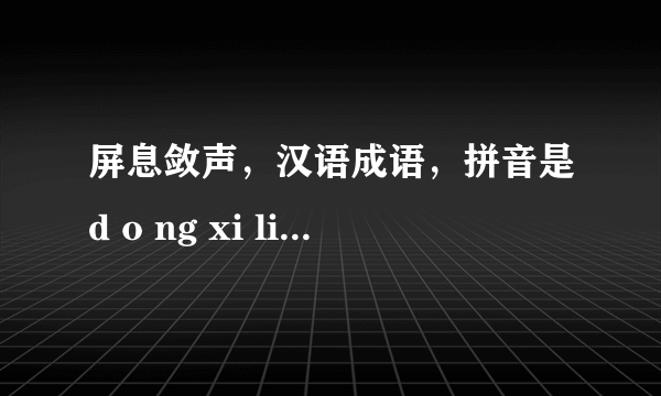 屏息敛声，汉语成语，拼音是d o ng xi lian sheng，意思是什么意思？