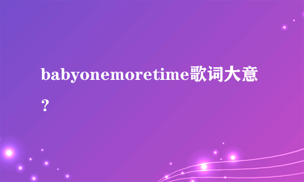 babyonemoretime歌词大意？