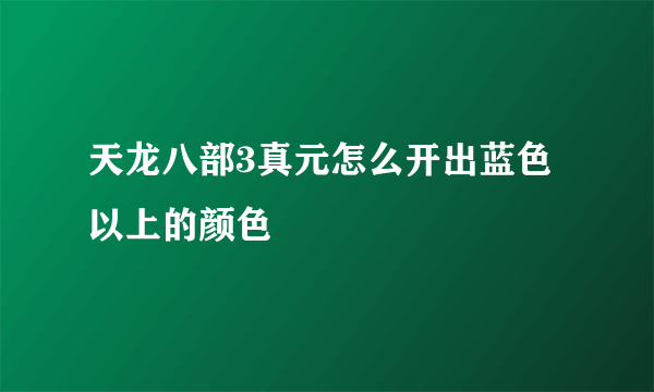 天龙八部3真元怎么开出蓝色以上的颜色