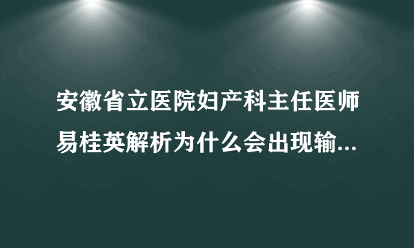 安徽省立医院妇产科主任医师易桂英解析为什么会出现输卵管粘连？