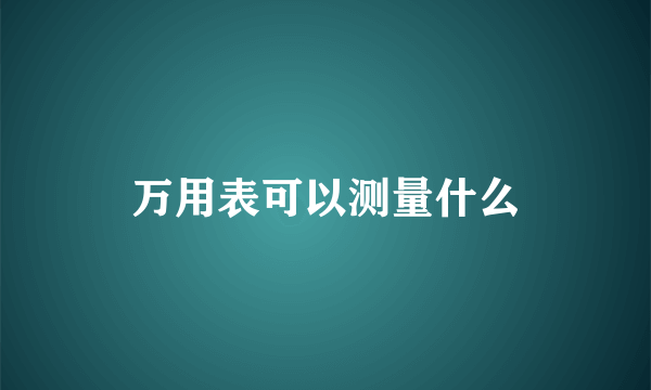 万用表可以测量什么