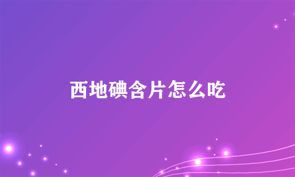 西地碘含片怎么吃