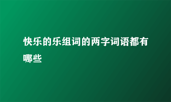 快乐的乐组词的两字词语都有哪些