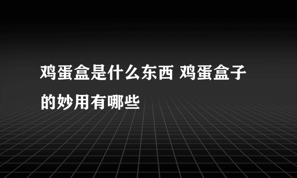 鸡蛋盒是什么东西 鸡蛋盒子的妙用有哪些