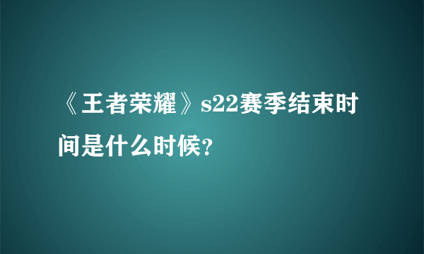 《王者荣耀》s22赛季结束时间是什么时候？