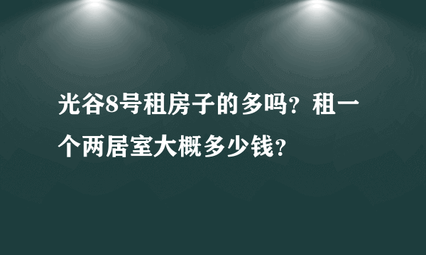 光谷8号租房子的多吗？租一个两居室大概多少钱？