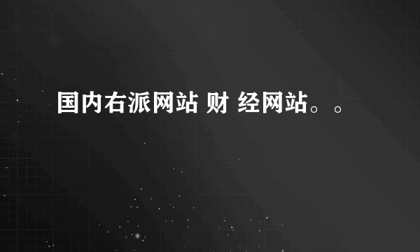 国内右派网站 财 经网站。。