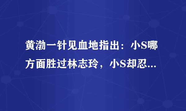 黄渤一针见血地指出：小S哪方面胜过林志玲，小S却忍不住哭了