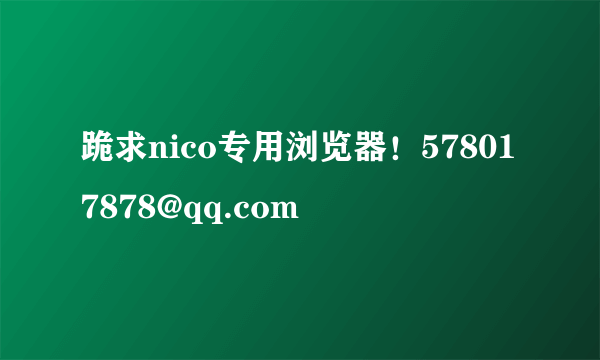 跪求nico专用浏览器！578017878@qq.com