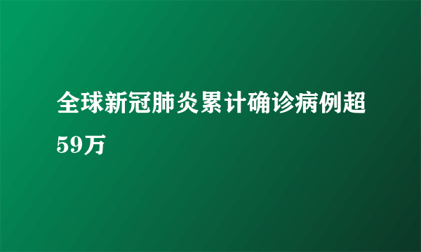 全球新冠肺炎累计确诊病例超59万