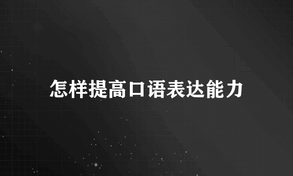 怎样提高口语表达能力