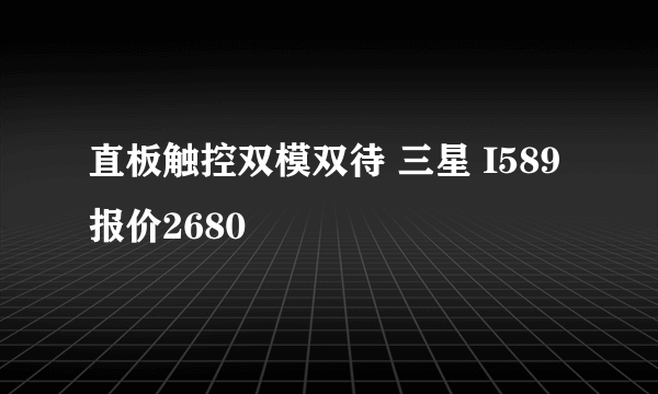 直板触控双模双待 三星 I589 报价2680