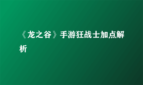 《龙之谷》手游狂战士加点解析