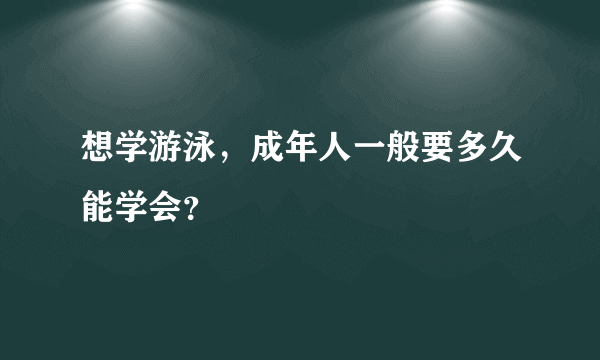 想学游泳，成年人一般要多久能学会？