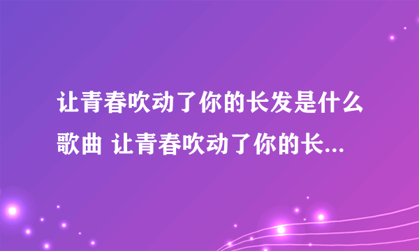 让青春吹动了你的长发是什么歌曲 让青春吹动了你的长发来自哪首歌曲