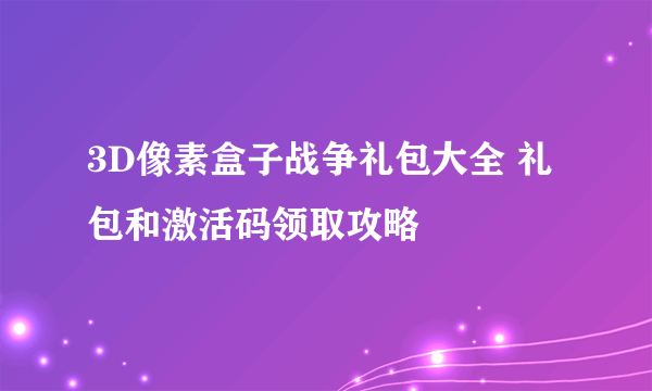 3D像素盒子战争礼包大全 礼包和激活码领取攻略