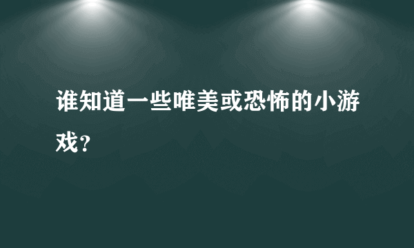 谁知道一些唯美或恐怖的小游戏？