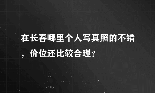 在长春哪里个人写真照的不错，价位还比较合理？