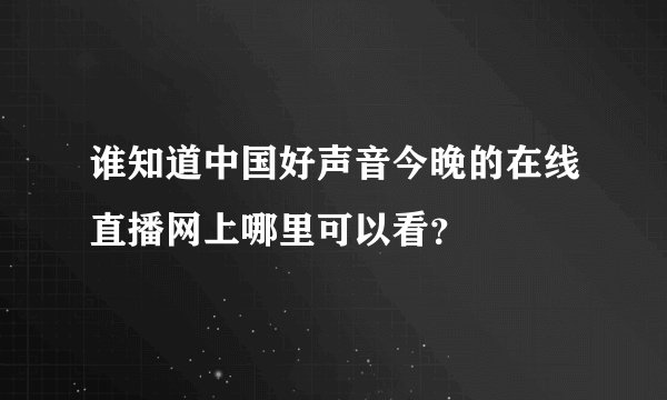 谁知道中国好声音今晚的在线直播网上哪里可以看？