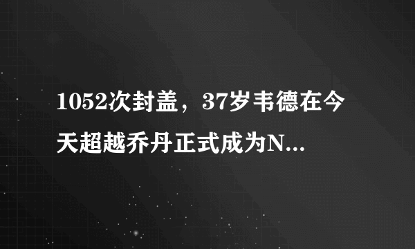 1052次封盖，37岁韦德在今天超越乔丹正式成为NBA历史后卫盖帽王，你怎么看？