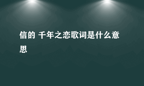 信的 千年之恋歌词是什么意思