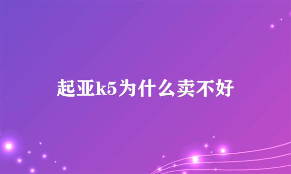 起亚k5为什么卖不好