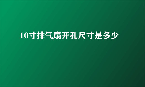 10寸排气扇开孔尺寸是多少