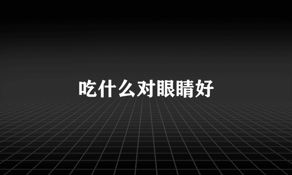 吃什么对眼睛好