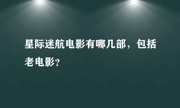 星际迷航电影有哪几部，包括老电影？