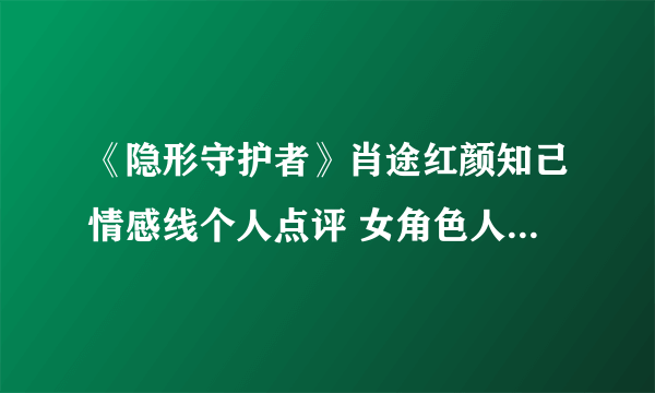 《隐形守护者》肖途红颜知己情感线个人点评 女角色人生定位分析