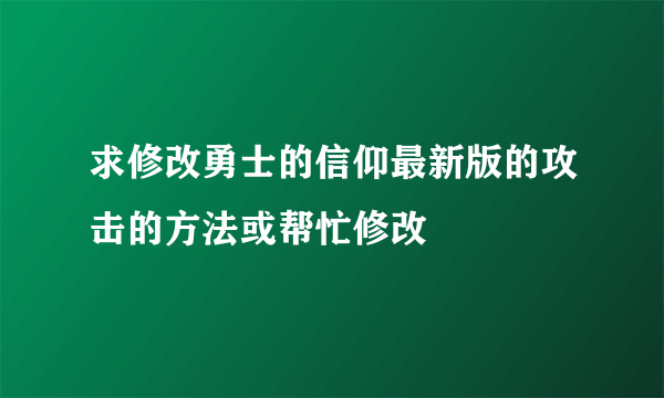 求修改勇士的信仰最新版的攻击的方法或帮忙修改