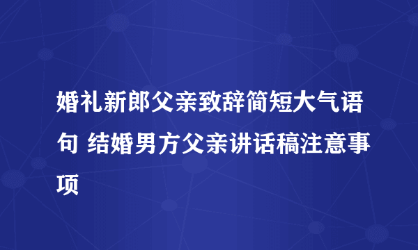 婚礼新郎父亲致辞简短大气语句 结婚男方父亲讲话稿注意事项