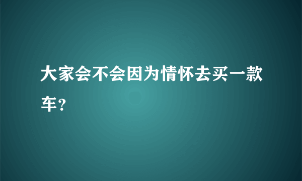 大家会不会因为情怀去买一款车？