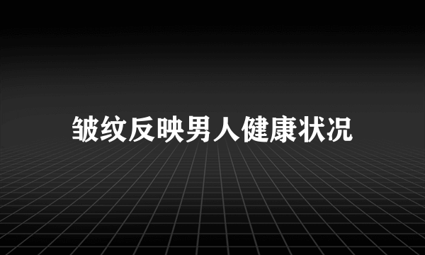 皱纹反映男人健康状况