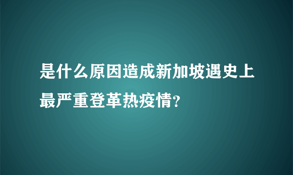 是什么原因造成新加坡遇史上最严重登革热疫情？