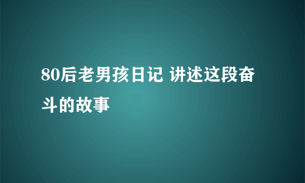 80后老男孩日记 讲述这段奋斗的故事