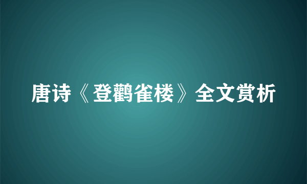 唐诗《登鹳雀楼》全文赏析