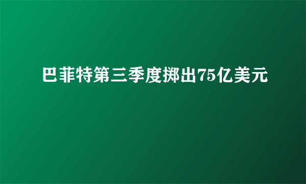 巴菲特第三季度掷出75亿美元