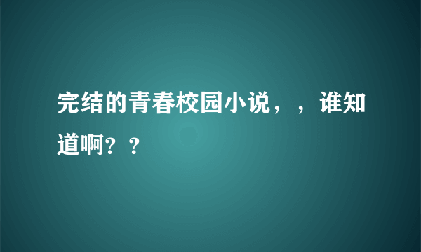 完结的青春校园小说，，谁知道啊？？