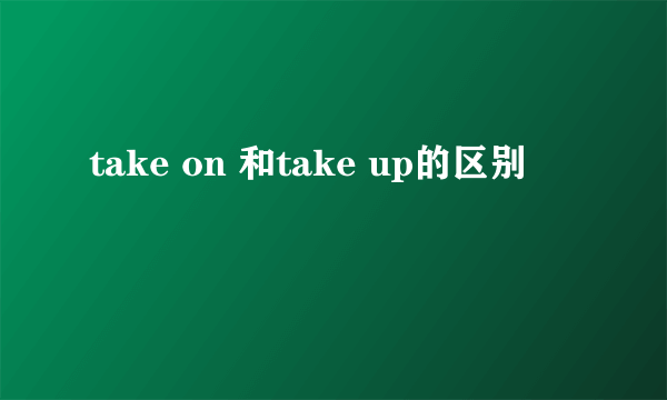 take on 和take up的区别