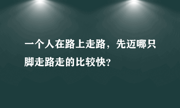 一个人在路上走路，先迈哪只脚走路走的比较快？