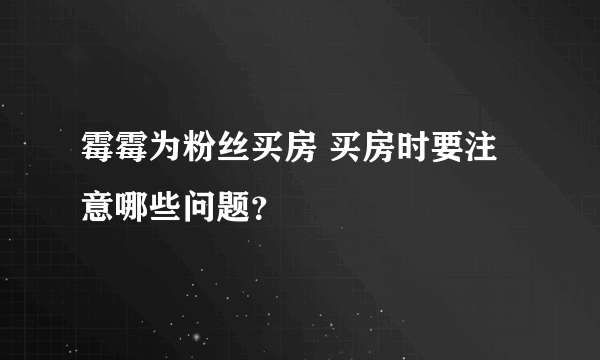 霉霉为粉丝买房 买房时要注意哪些问题？