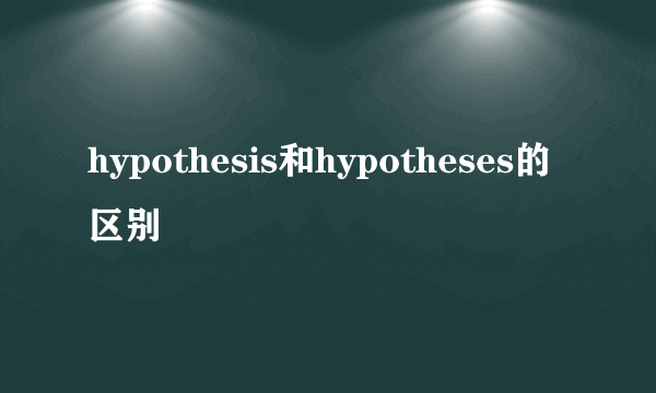 hypothesis和hypotheses的区别